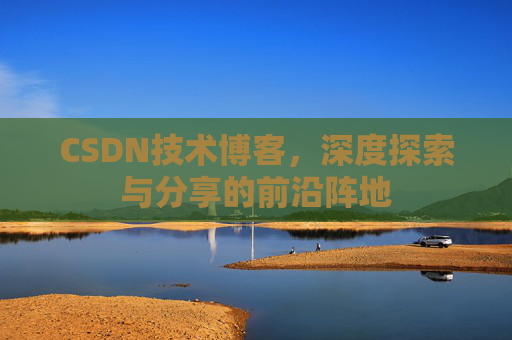 CSDN技术博客，深度探索与分享的前沿阵地